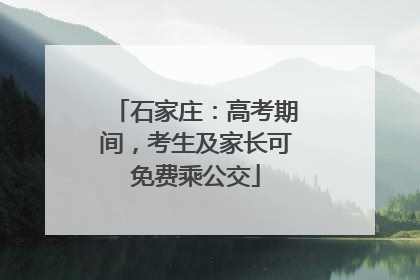 石家庄：高考期间，考生及家长可免费乘公交